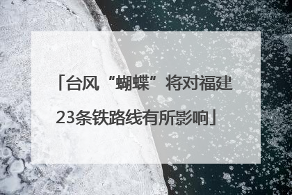 台风“蝴蝶”将对福建23条铁路线有所影响