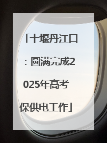 十堰丹江口：圆满完成2025年高考保供电工作