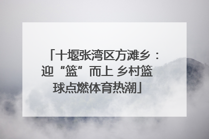 十堰张湾区方滩乡：迎“篮”而上 乡村篮球点燃体育热潮