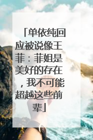 单依纯回应被说像王菲：菲姐是美好的存在，我不可能超越这些前辈