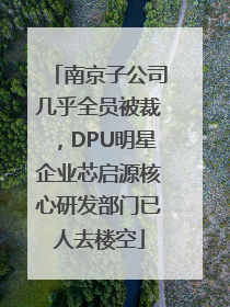 南京子公司几乎全员被裁，DPU明星企业芯启源核心研发部门已人去楼空
