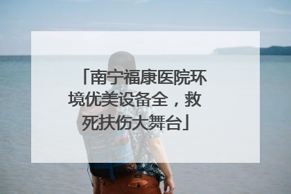 南宁福康医院环境优美设备全，救死扶伤大舞台