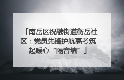 南岳区祝融街道衡岳社区：党员先锋护航高考筑起暖心“隔音墙”