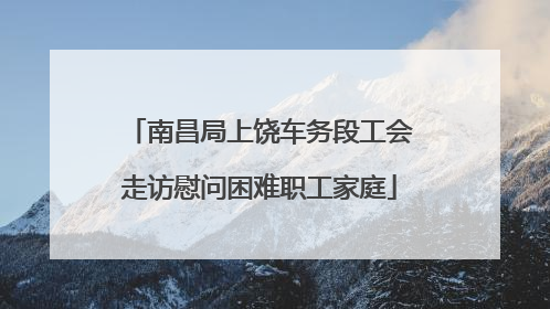 南昌局上饶车务段工会走访慰问困难职工家庭