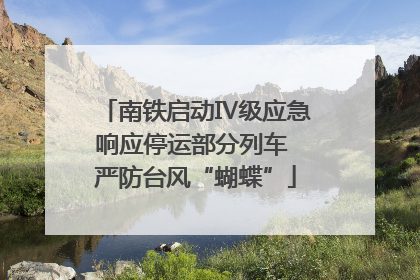 南铁启动Ⅳ级应急响应停运部分列车 严防台风“蝴蝶”
