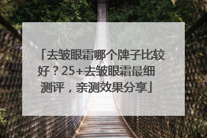 去皱眼霜哪个牌子比较好？25+去皱眼霜最细测评，亲测效果分享