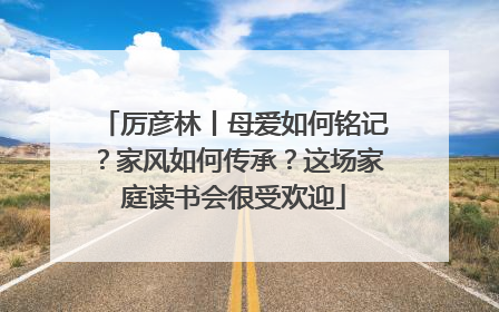 厉彦林丨母爱如何铭记？家风如何传承？这场家庭读书会很受欢迎