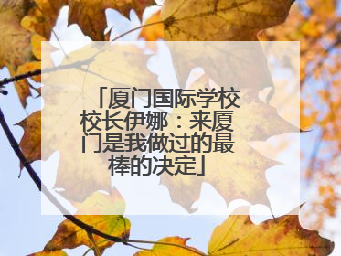 厦门国际学校校长伊娜：来厦门是我做过的最棒的决定