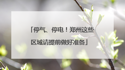 停气、停电！郑州这些区域请提前做好准备