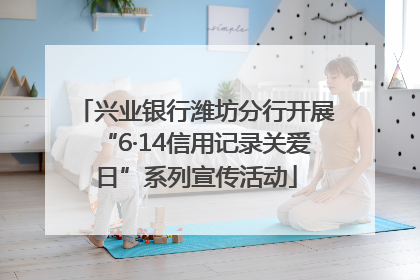 兴业银行潍坊分行开展“6·14信用记录关爱日”系列宣传活动