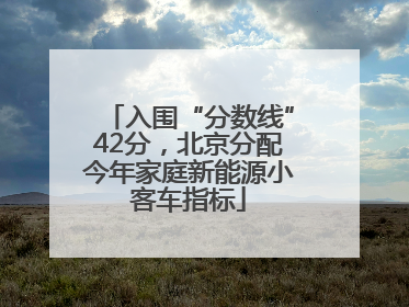 入围“分数线”42分，北京分配今年家庭新能源小客车指标