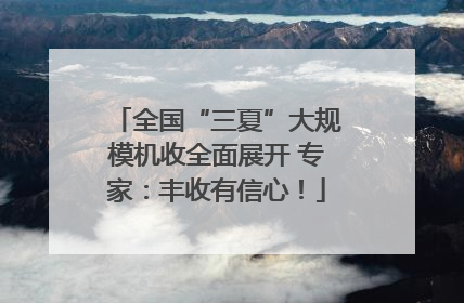 全国“三夏”大规模机收全面展开 专家：丰收有信心！