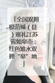 全国双拥模范城（县）巡礼江苏省如皋市：红色雉水双拥“皋”地