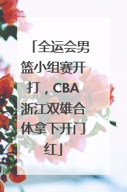 全运会男篮小组赛开打，CBA浙江双雄合体拿下开门红