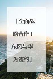 全面战略合作！东风与华为签约