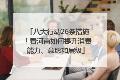 八大行动26条措施！看河南如何提升消费能力、意愿和层级
