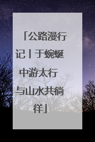 公路漫行记丨于蜿蜒中游太行 与山水共徜徉