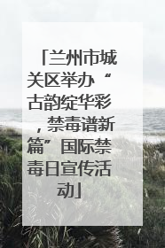 兰州市城关区举办“古韵绽华彩，禁毒谱新篇”国际禁毒日宣传活动