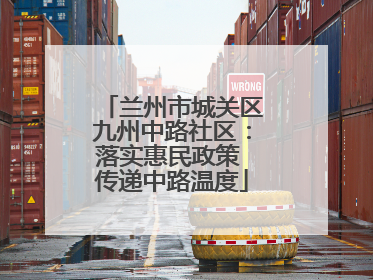 兰州市城关区九州中路社区：落实惠民政策 传递中路温度