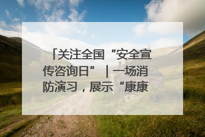 关注全国“安全宣传咨询日”｜一场消防演习，展示“康康”应急实力