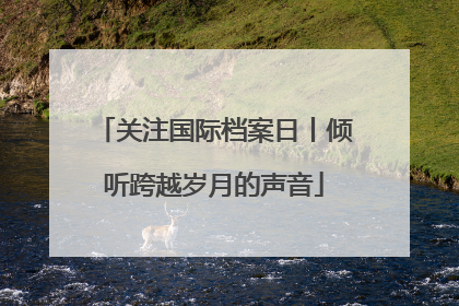 关注国际档案日丨倾听跨越岁月的声音