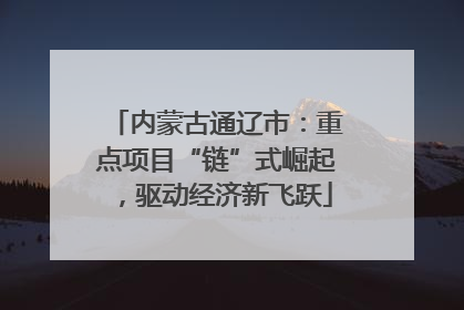 内蒙古通辽市：重点项目“链”式崛起，驱动经济新飞跃