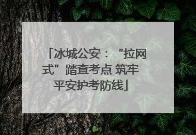 冰城公安：“拉网式”踏查考点 筑牢平安护考防线