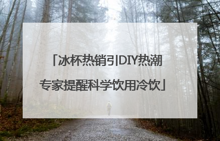 冰杯热销引DIY热潮 专家提醒科学饮用冷饮