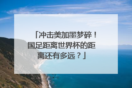 冲击美加墨梦碎！国足距离世界杯的距离还有多远？