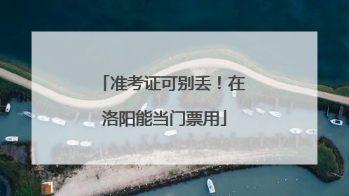 准考证可别丢！在洛阳能当门票用