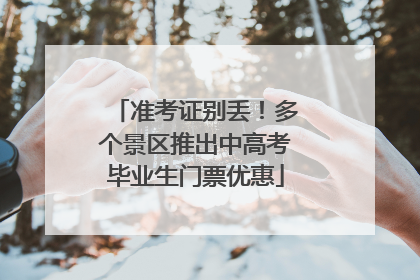 准考证别丢！多个景区推出中高考毕业生门票优惠