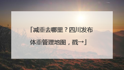 减重去哪里？四川发布体重管理地图，戳→