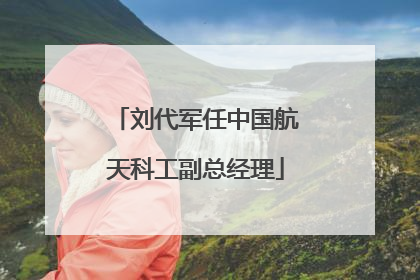 刘代军任中国航天科工副总经理