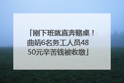 刚下班就直奔赌桌！曲靖6名务工人员4850元辛苦钱被收缴