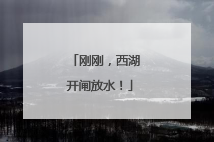 刚刚，西湖开闸放水！
