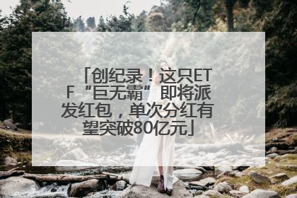 创纪录！这只ETF“巨无霸”即将派发红包，单次分红有望突破80亿元