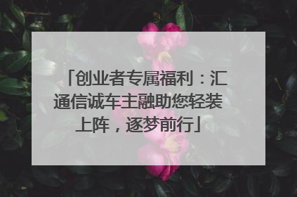 创业者专属福利：汇通信诚车主融助您轻装上阵，逐梦前行