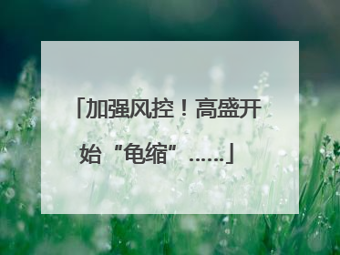 加强风控！高盛开始“龟缩”……