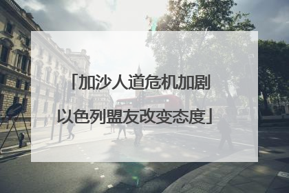 加沙人道危机加剧 以色列盟友改变态度