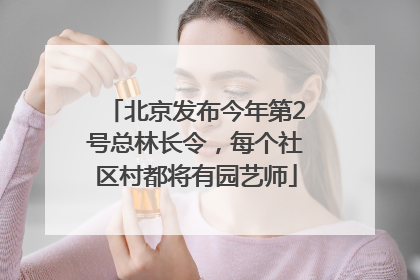 北京发布今年第2号总林长令，每个社区村都将有园艺师