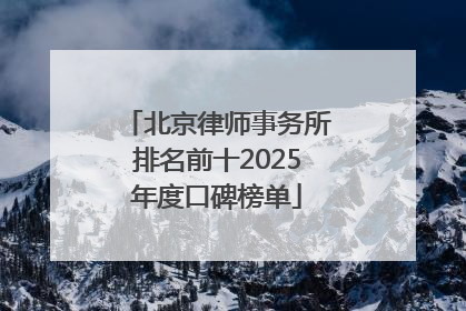 北京律师事务所排名前十2025年度口碑榜单