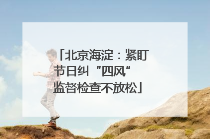 北京海淀：紧盯节日纠“四风” 监督检查不放松