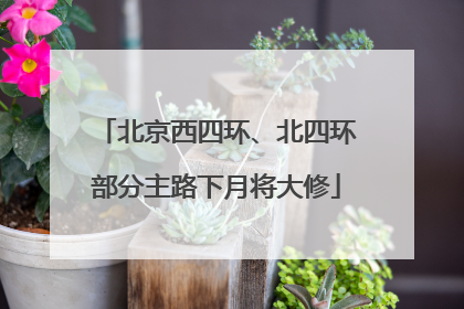 北京西四环、北四环部分主路下月将大修