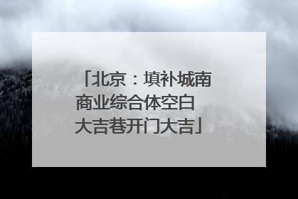 北京：填补城南商业综合体空白 大吉巷开门大吉