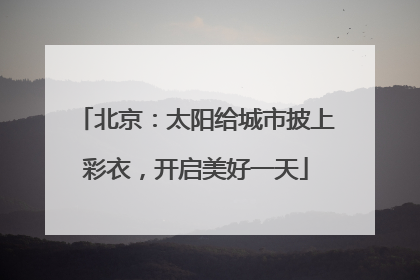 北京：太阳给城市披上彩衣，开启美好一天