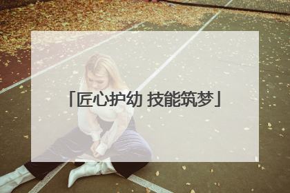 匠心护幼 技能筑梦