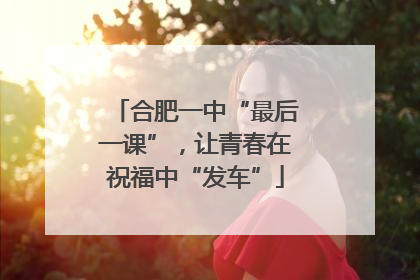 合肥一中“最后一课”，让青春在祝福中“发车”