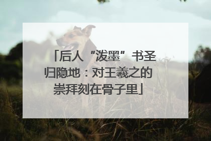 后人“泼墨”书圣归隐地：对王羲之的崇拜刻在骨子里