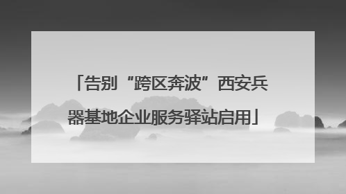 告别“跨区奔波”西安兵器基地企业服务驿站启用