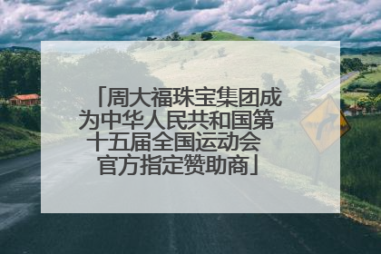 周大福珠宝集团成为中华人民共和国第十五届全国运动会 官方指定赞助商